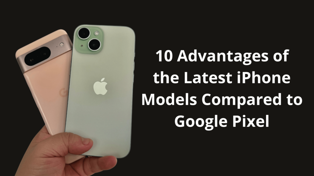 10 Advantages of the Latest iPhone Models Compared to Google Pixel