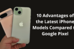 10 Advantages of the Latest iPhone Models Compared to Google Pixel